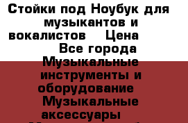 Стойки под Ноубук для  музыкантов и вокалистов. › Цена ­ 4 000 - Все города Музыкальные инструменты и оборудование » Музыкальные аксессуары   . Магаданская обл.,Магадан г.